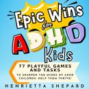 Epic Wins for ADHD Kids: 77 Playful Games and Tasks to Sharpen the Minds of ADHD Children. Help Them Audiobook