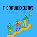 The Future Executive: Mastering Leadership in the Digital Age Audiobook
