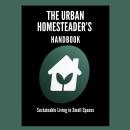 The Urban Homesteader’s Handbook: Sustainable Living in Small Spaces Audiobook