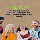 Laugh Yourself Healthy: The Science of Using Humour to Heal Your Mind and Body Audiobook