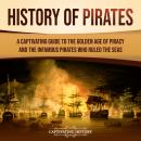 History of Pirates: A Captivating Guide to the Golden Age of Piracy and the Infamous Pirates Who Rul Audiobook