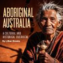 Aboriginal Australia: A Cultural and Historical Overview Audiobook