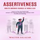 Assertiveness: How to Empower Yourself at Work & Say (Learn to Say No! Build Self Esteem by Setting  Audiobook
