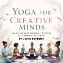 Yoga for Creative Minds: Unlocking Your Creative Potential with Mindful Movement Audiobook