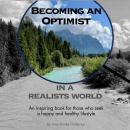 Becoming an Optimist in a Realists World: An inspiring book for those who seek a happy and healthy l Audiobook