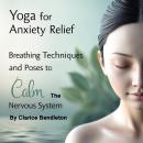 Yoga for Anxiety Relief: Breathing Techniques and Poses to Calm the Nervous System Audiobook