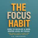 The Focus Habit: How to Build a Habit of Focus & Achieve Your Goals Audiobook
