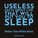 Useless Facts About Life That Will Put You to Sleep: Better Than White Noise Audiobook