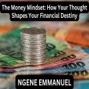 The Money Mindset: How Your Thought Shapes Your Financial Destiny. Audiobook