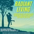 Radiant Living: Radiant Living: A Timeless Guide to Unlock Your Happiness, Build Better Habits, and  Audiobook