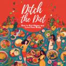 Ditch the Diet: How to Eat Happy and Love Your Body Audiobook