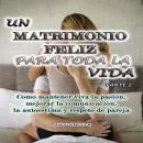 [Spanish] - Un matrimonio feliz para toda la vida  Parte 2: Como mantener viva la pasión, mejorar la Audiobook