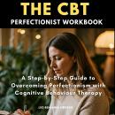 The CBT Perfectionist Workbook: A Step-by-Step Guide to Overcoming Perfectionism with Cognitive Beha Audiobook