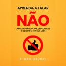 [Portuguese] - Aprenda A Falar Não: Um Guia Prático Para Recuperar O Controle Da Sua Vida Audiobook