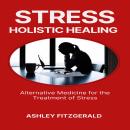 STRESS HOLISTIC HEALING: Alternative Medicine for the Treatment of Stress Audiobook