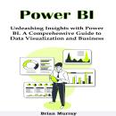 Power BI: Unleashing Insights with Power BI. A Comprehensive Guide to Data Visualization and Busines Audiobook