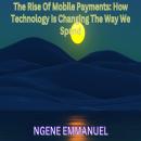 The Rise Of Mobile Payments: How Technology Is Changing The Way We Spend Audiobook