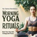 Morning Yoga Rituals: Start Your Day with Energy and Focus Audiobook