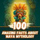 100 Amazing Facts about Maya Mythology: Mysterious Rituals of a Legendary Civilization Audiobook