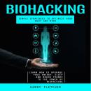 Biohacking: Simple Strategies to Optimize Your Body and Mind (Learn How to Upgrade Your Energy, Slee Audiobook