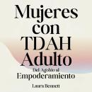[Spanish] - Mujeres con TDAH Adulto: Del Agobio al Empoderamiento: Domina tu Concentración, Desarrolla Mejores Hábitos y Encuentra tu Equilibrio Sin Sacrificar tu Alegría Audiobook