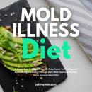 Mold Illness Diet: A Beginner's 3-Week Step-by-Step Guide To Healing and Detoxifying the Body Throug Audiobook
