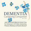 Dementia Caregiving Companion: How To Provide Comprehensive Care At Home For Alzheimer's Disease And Audiobook