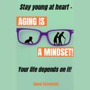 Aging is a Mindset: Stay young at heart - YOUR LIFE DEPENDS ON IT! Audiobook