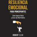 [Spanish] - Resiliencia Emocional para Principiantes: Cómo Superar Retos y Crear una Vida Positiva Audiobook