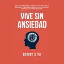 [Spanish] - Vive Sin Ansiedad: Deja de Sobrepensar, Controla tu Ira, Maneja tus Emociones y Descubre Audiobook