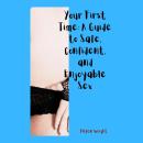 Your First Time: A Guide to Safe, Confident, and Enjoyable Sex Audiobook