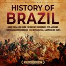 History of Brazil: An Enthralling Guide to Ancient Indigenous Civilizations, Portuguese Colonization Audiobook