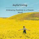 Joyful Living: Embracing Positivity in a Chaotic World Audiobook