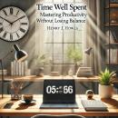 TIME WELL SPENT: MASTERING PRODUCTIVITY WITHOUT LOSING BALANCE Audiobook