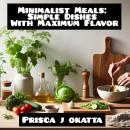 Minimalist Meals: Simple Dishes With Maximum Flavor Audiobook