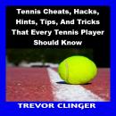 Tennis Cheats, Hacks, Hints, Tips, And Tricks That Every Tennis Player Should Know Audiobook