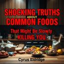 Shocking Truths About Common Foods That Might Be Slowly Killing You: 'Revolutionize your food knowle Audiobook