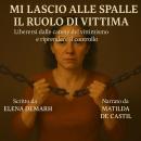 [Italian] - MI LASCIO ALLE SPALLE IL RUOLO DI VITTIMA: Liberarsi dalle catene del vittimismo e ripre Audiobook