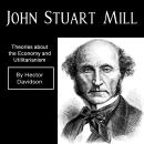 John Stuart Mill: Theories about the Economy and Utilitarianism Audiobook