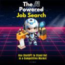 The AI-Powered Job Search: Use ChatGPT to Stand Out in a Competitive Market Audiobook
