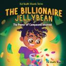 The Billionaire Jellybean: The Power of Compound Interest - A Fun Guide to Growing Money For Kids Audiobook