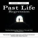 Past Life Regression: Healing Relationship Patterns Through Past Life Regression (Remember Forgotten Memories and Access Emotional Healing With Sleep Hypnosis) Audiobook