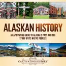 Alaskan History: A Captivating Guide to Alaska's Past and the Story of Its Native Peoples Audiobook