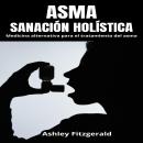 [Spanish] - ASMA: SANACIÓN HOLÍSTICA: Medicina alternativa para el tratamiento del asma.  Descubra u Audiobook