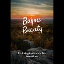 Bayou Beauty: Exploring Louisiana's Top Attractions Audiobook