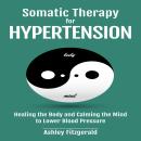 SOMATIC THERAPYFOR HYPERTENSION: Healing the Body and Calming the Mind to Lower Blood Pressure Audiobook