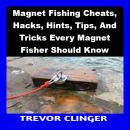 Magnet Fishing Cheats, Hacks, Hints, Tips, And Tricks Every Magnet Fisher Should Know Audiobook