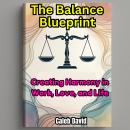 The Balance Blueprint: Creating Harmony in Work, Love, and Life Audiobook
