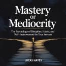 Cover of Mastery or Mediocrity: The Psychology of Discipline, Habits, and Self-Improvement for True Success