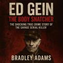 Ed Gein The Body Snatcher: The Shocking True Crime Story of the Savage Serial Killer Audiobook